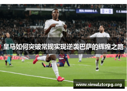 皇马如何突破常规实现逆袭巴萨的辉煌之路