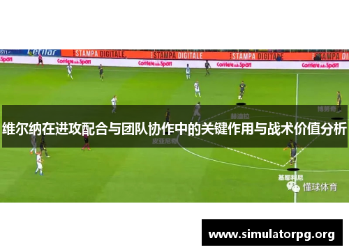 维尔纳在进攻配合与团队协作中的关键作用与战术价值分析