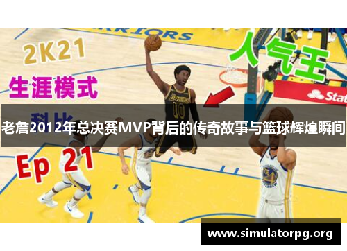 老詹2012年总决赛MVP背后的传奇故事与篮球辉煌瞬间 老詹2012年总决赛MVP背后的传奇故事与篮球辉煌瞬间