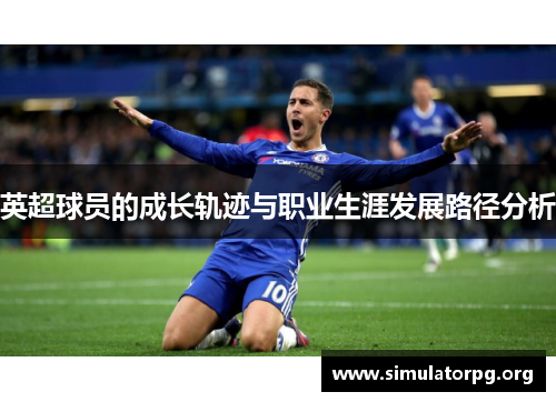 英超球员的成长轨迹与职业生涯发展路径分析