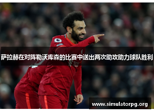 萨拉赫在对阵勒沃库森的比赛中送出两次助攻助力球队胜利