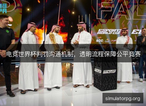 电竞世界杯判罚沟通机制,透明流程保障公平竞赛 电竞世界杯判罚沟通机制,透明流程保障公平竞赛