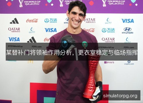 某替补门将领袖作用分析,更衣室稳定与临场指挥 某替补门将领袖作用分析,更衣室稳定与临场指挥