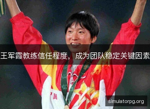 王军霞教练信任程度,成为团队稳定关键因素 王军霞教练信任程度,成为团队稳定关键因素